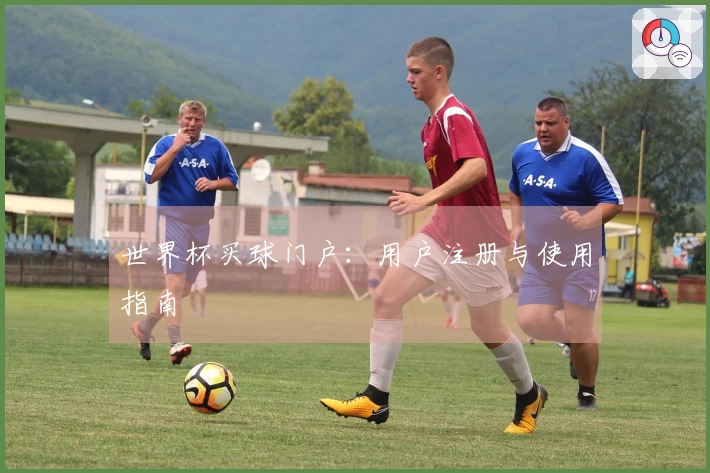 世界杯买球门户：用户注册与使用指南