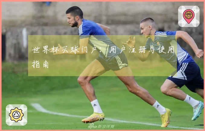世界杯买球门户：用户注册与使用指南