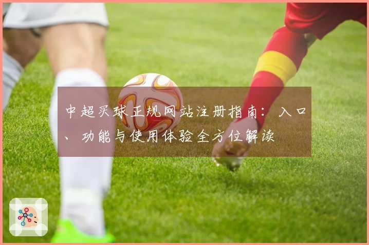 中超买球正规网站注册指南：入口、功能与使用体验全方位解读