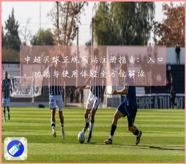 中超买球正规网站注册指南：入口、功能与使用体验全方位解读