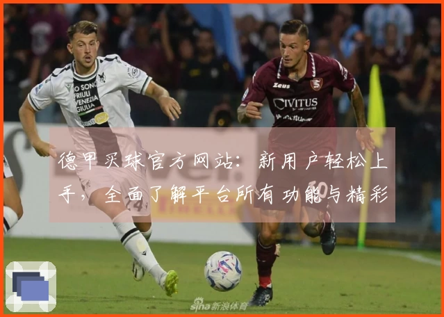 德甲买球官方网站：新用户轻松上手，全面了解平台所有功能与精彩赛事。