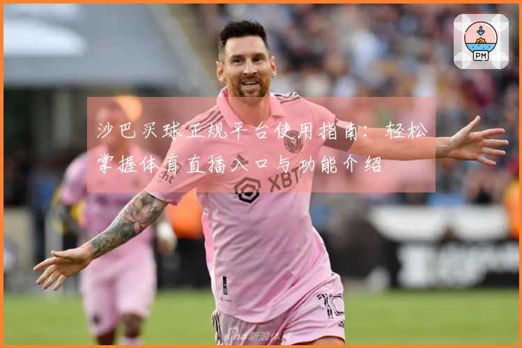 沙巴买球正规平台使用指南:轻松掌握体育直播入口与功能介绍