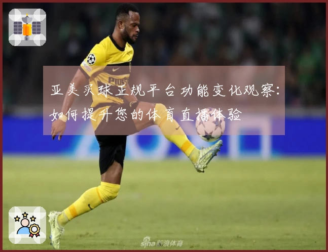 亚美买球正规平台功能变化观察:如何提升您的体育直播体验