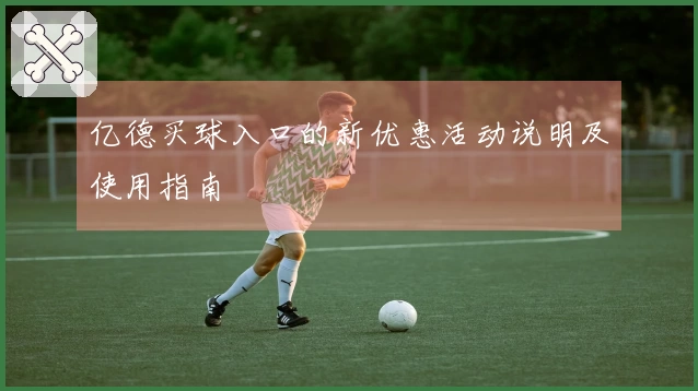 亿德买球入口的新优惠活动说明及使用指南